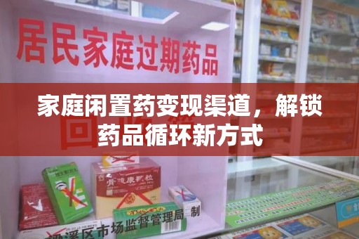 廊坊家庭闲置药变现渠道，解锁药品循环新方式