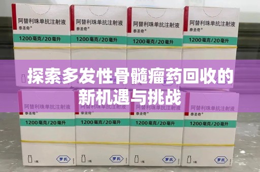 廊坊探索多发性骨髓瘤药回收的新机遇与挑战