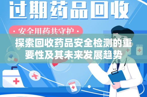 廊坊探索回收药品安全检测的重要性及其未来发展趋势