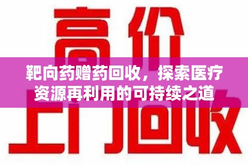 廊坊靶向药赠药回收，探索医疗资源再利用的可持续之道