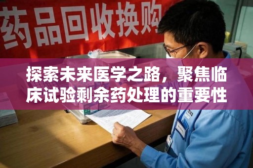 廊坊探索未来医学之路，聚焦临床试验剩余药处理的重要性与挑战