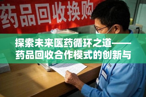 廊坊探索未来医药循环之道——药品回收合作模式的创新与实践