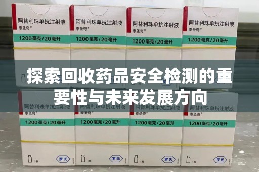 廊坊探索回收药品安全检测的重要性与未来发展方向