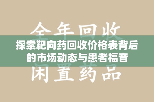 廊坊探索靶向药回收价格表背后的市场动态与患者福音