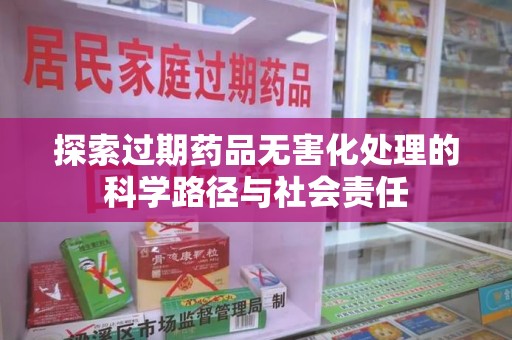 廊坊探索过期药品无害化处理的科学路径与社会责任