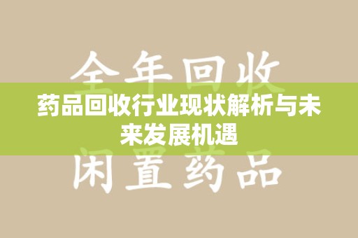 廊坊药品回收行业现状解析与未来发展机遇