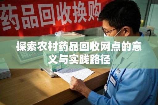 廊坊探索农村药品回收网点的意义与实践路径