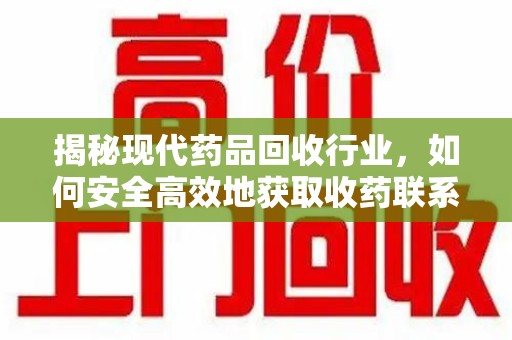 廊坊揭秘现代药品回收行业，如何安全高效地获取收药联系方式