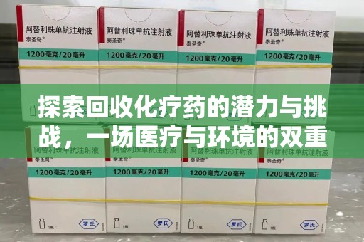 廊坊探索回收化疗药的潜力与挑战，一场医疗与环境的双重博弈
