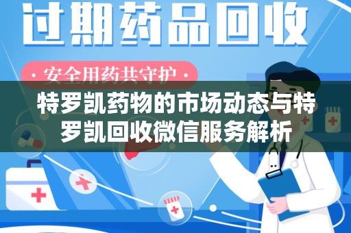 廊坊特罗凯药物的市场动态与特罗凯回收微信服务解析