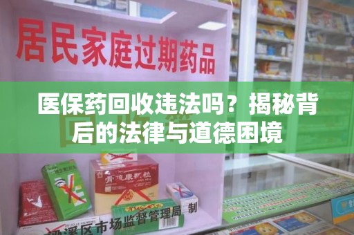 廊坊医保药回收违法吗？揭秘背后的法律与道德困境