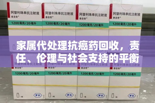 廊坊家属代处理抗癌药回收，责任、伦理与社会支持的平衡