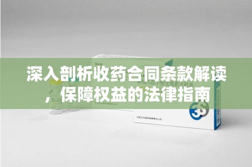 廊坊深入剖析收药合同条款解读，保障权益的法律指南