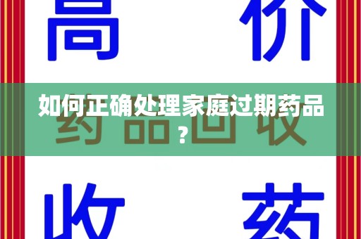 廊坊如何正确处理家庭过期药品？