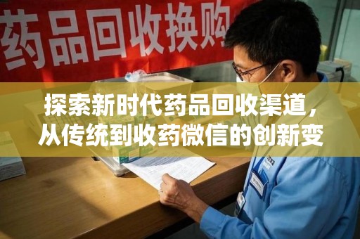 廊坊探索新时代药品回收渠道，从传统到收药微信的创新变革