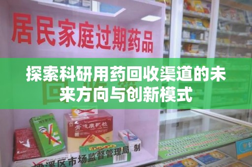 廊坊探索科研用药回收渠道的未来方向与创新模式