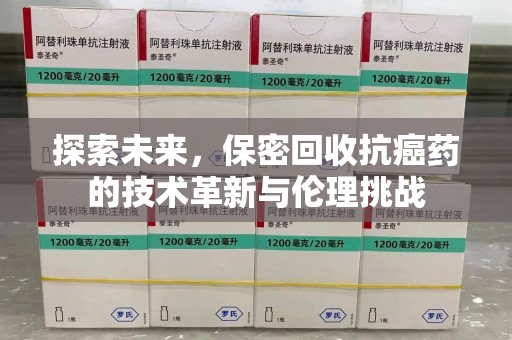 廊坊探索未来，保密回收抗癌药的技术革新与伦理挑战