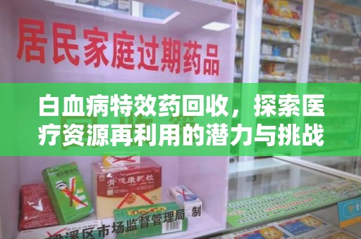 廊坊白血病特效药回收，探索医疗资源再利用的潜力与挑战