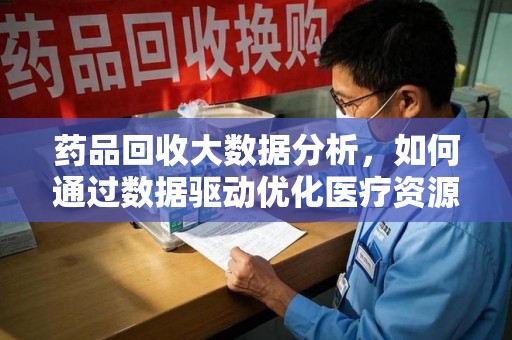 廊坊药品回收大数据分析，如何通过数据驱动优化医疗资源管理