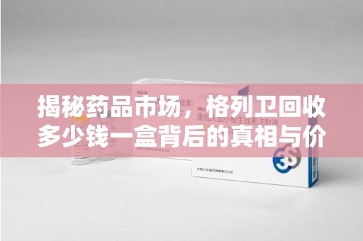 廊坊揭秘药品市场，格列卫回收多少钱一盒背后的真相与价值