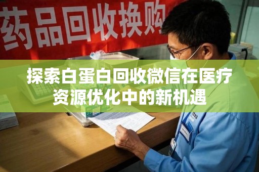 廊坊探索白蛋白回收微信在医疗资源优化中的新机遇