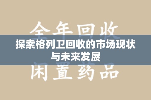 廊坊探索格列卫回收的市场现状与未来发展