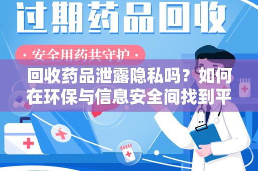 廊坊回收药品泄露隐私吗？如何在环保与信息安全间找到平衡