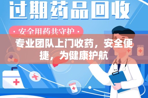 廊坊专业团队上门收药，安全便捷，为健康护航