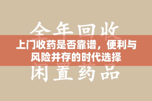 廊坊上门收药是否靠谱，便利与风险并存的时代选择
