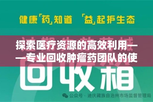 廊坊探索医疗资源的高效利用——专业回收肿瘤药团队的使命与实践
