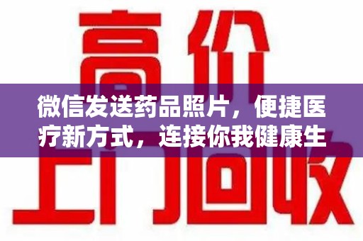 廊坊微信发送药品照片，便捷医疗新方式，连接你我健康生活