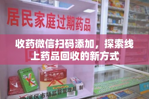 廊坊收药微信扫码添加，探索线上药品回收的新方式