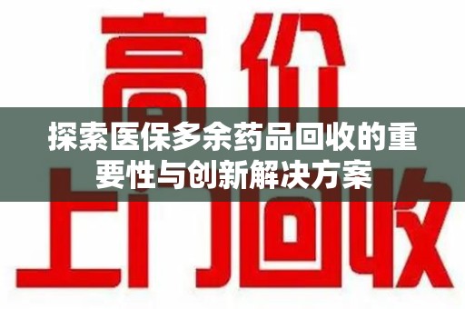 廊坊探索医保多余药品回收的重要性与创新解决方案