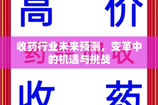 廊坊收药行业未来预测，变革中的机遇与挑战