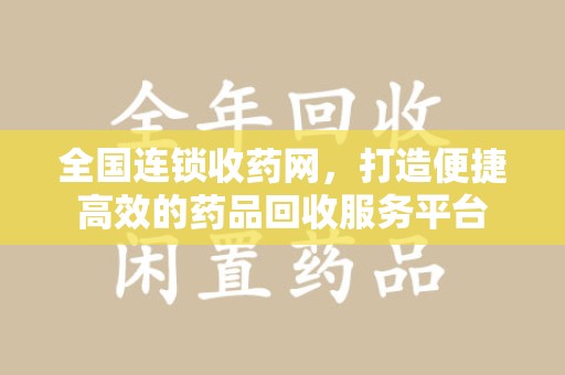 廊坊全国连锁收药网，打造便捷高效的药品回收服务平台