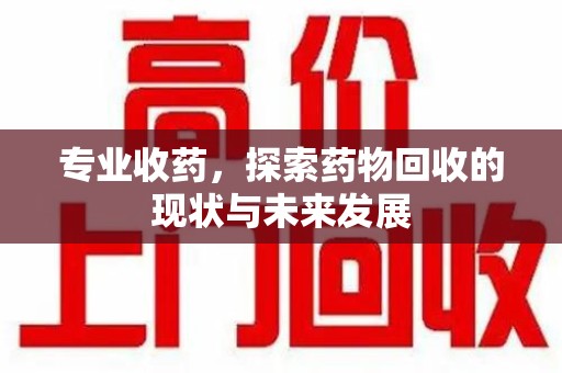 廊坊专业收药，探索药物回收的现状与未来发展