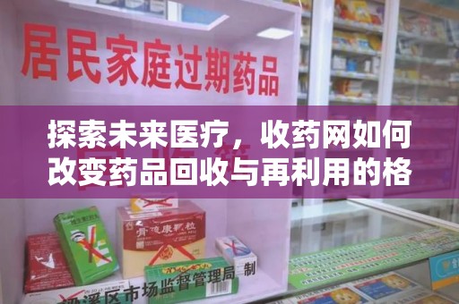 廊坊探索未来医疗，收药网如何改变药品回收与再利用的格局