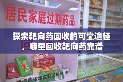 廊坊探索靶向药回收的可靠途径，哪里回收靶向药靠谱