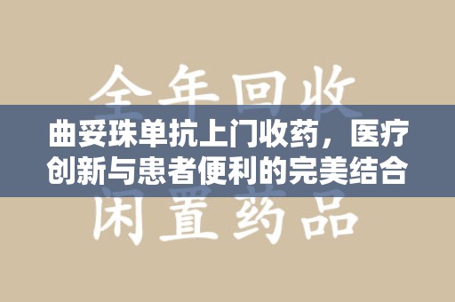 廊坊曲妥珠单抗上门收药，医疗创新与患者便利的完美结合