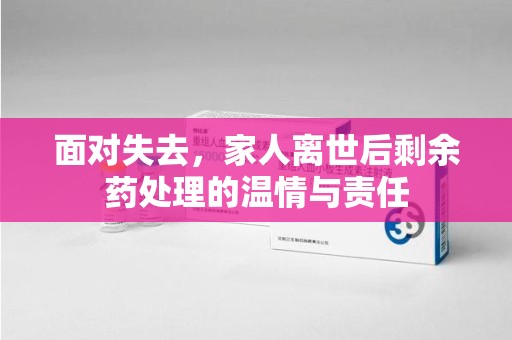 廊坊面对失去，家人离世后剩余药处理的温情与责任