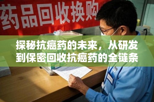 廊坊探秘抗癌药的未来，从研发到保密回收抗癌药的全链条革新