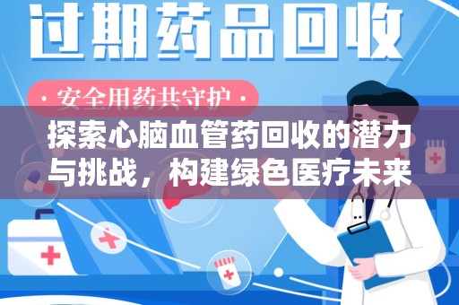 廊坊探索心脑血管药回收的潜力与挑战，构建绿色医疗未来