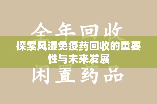 廊坊探索风湿免疫药回收的重要性与未来发展