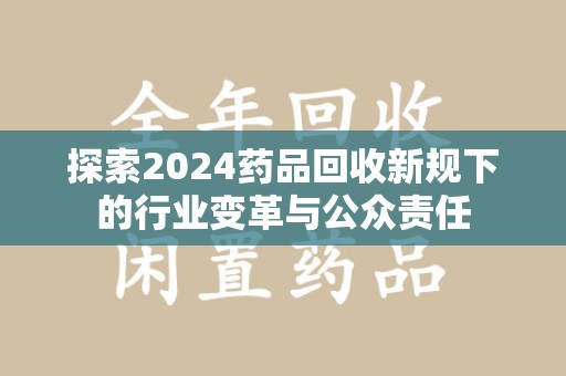 廊坊探索2024药品回收新规下的行业变革与公众责任