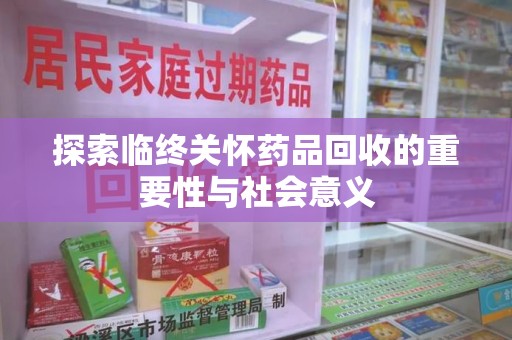 廊坊探索临终关怀药品回收的重要性与社会意义