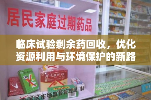 廊坊临床试验剩余药回收，优化资源利用与环境保护的新路径