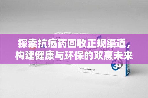 廊坊探索抗癌药回收正规渠道，构建健康与环保的双赢未来