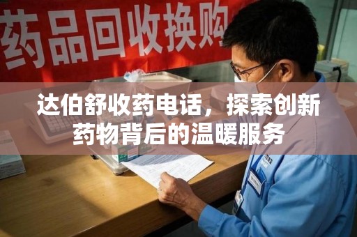 廊坊达伯舒收药电话，探索创新药物背后的温暖服务
