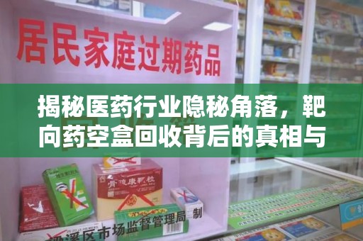 廊坊揭秘医药行业隐秘角落，靶向药空盒回收背后的真相与思考