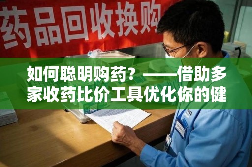 廊坊如何聪明购药？——借助多家收药比价工具优化你的健康支出